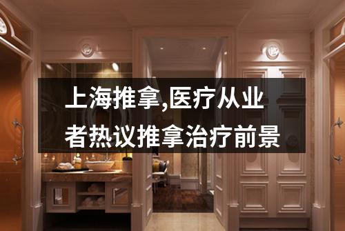 上海推拿,医疗从业者热议推拿治疗前景