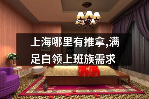 上海哪里有推拿,满足白领上班族需求