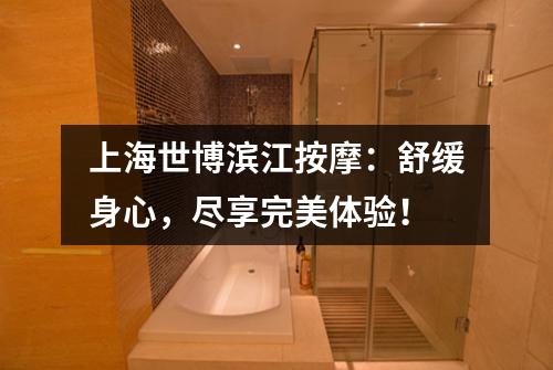 上海世博滨江按摩：舒缓身心，尽享完美体验！