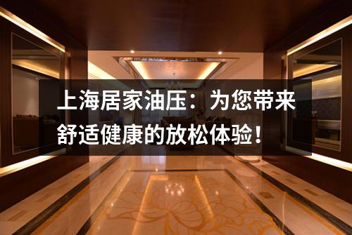 上海居家油压：为您带来舒适健康的放松体验！