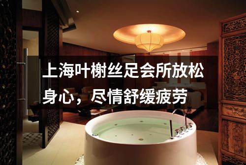 上海叶榭丝足会所放松身心，尽情舒缓疲劳