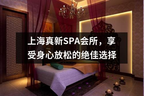 上海真新SPA会所，享受身心放松的绝佳选择
