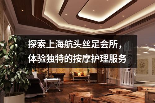 探索上海航头丝足会所，体验独特的按摩护理服务