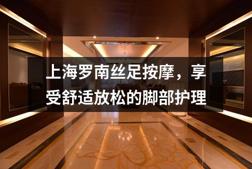 上海罗南丝足按摩，享受舒适放松的脚部护理