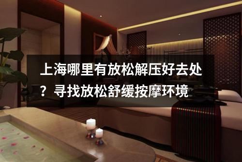 上海哪里有放松解压好去处？寻找放松舒缓按摩环境