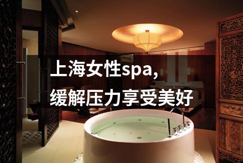 上海女性spa,缓解压力享受美好