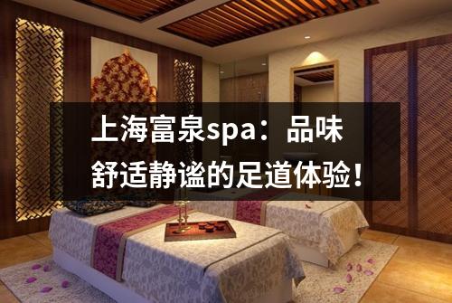 上海富泉spa：品味舒适静谧的足道体验！