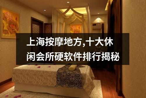 上海按摩地方,十大休闲会所硬软件排行揭秘