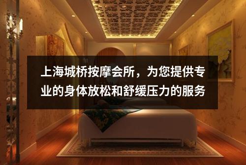 上海城桥按摩会所，为您提供专业的身体放松和舒缓压力的服务