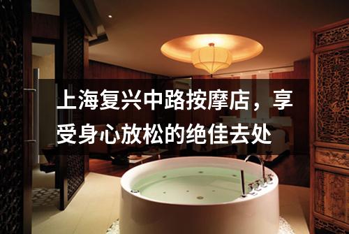 上海复兴中路按摩店，享受身心放松的绝佳去处