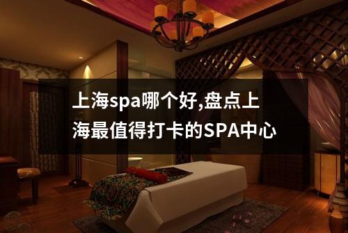 上海spa哪个好,盘点上海最值得打卡的SPA中心