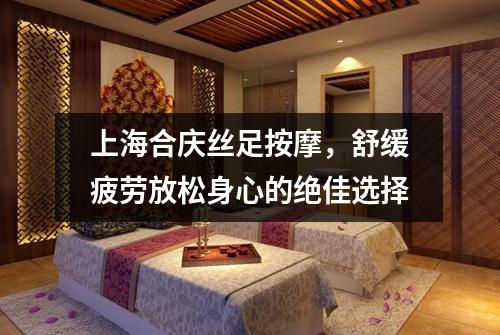 上海合庆丝足按摩，舒缓疲劳放松身心的绝佳选择