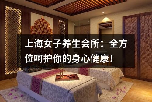 上海女子养生会所:全方位呵护你的身心健康!