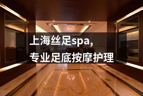 上海丝足spa,专业足底按摩护理