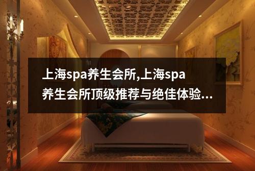 上海spa养生会所,上海spa养生会所顶级推荐与绝佳体验分享