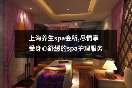 上海养生spa会所,尽情享受身心舒缓的spa护理服务