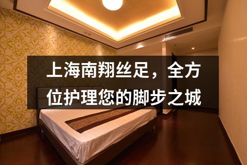 上海南翔丝足，全方位护理您的脚步之城