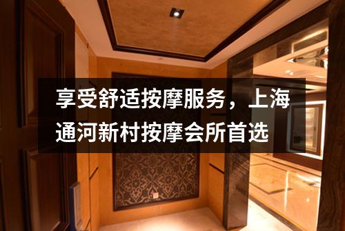 享受舒适按摩服务，上海通河新村按摩会所首选