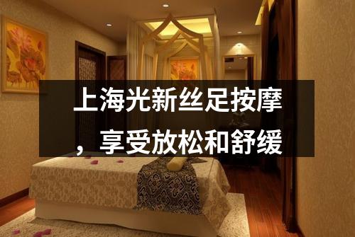 上海光新丝足按摩,享受放松和舒缓