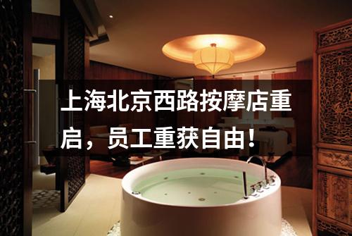 上海北京西路按摩店重启，员工重获自由！