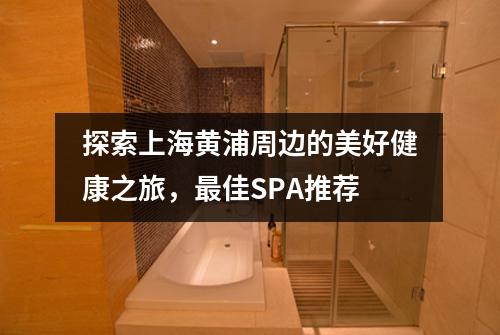 探索上海黄浦周边的美好健康之旅，最佳SPA推荐