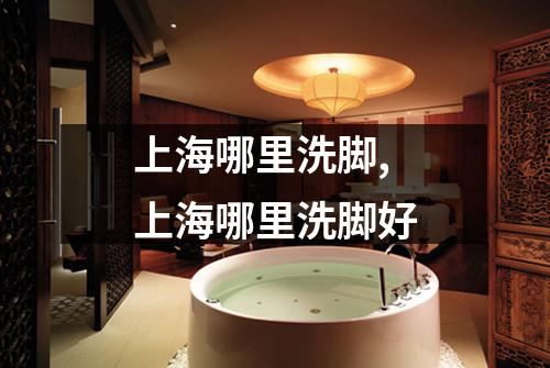 上海哪里洗脚,上海哪里洗脚好