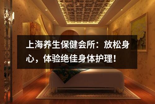 上海养生保健会所：放松身心，体验绝佳身体护理！