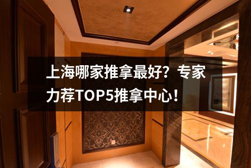 上海哪家推拿最好?专家力荐TOP5推拿中心!