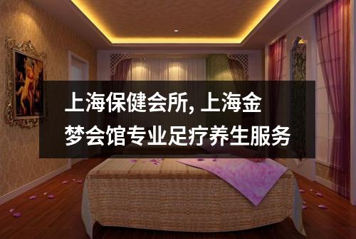 上海保健会所, 上海金梦会馆专业足疗养生服务