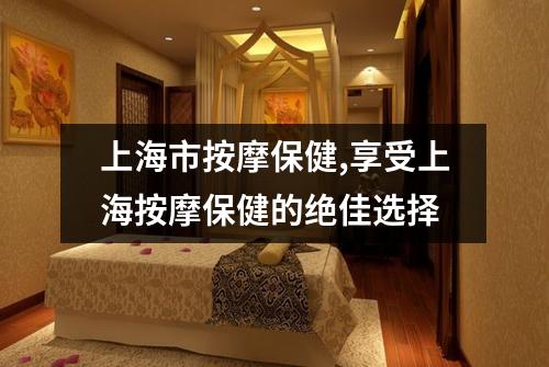 上海市按摩保健,享受上海按摩保健的绝佳选择
