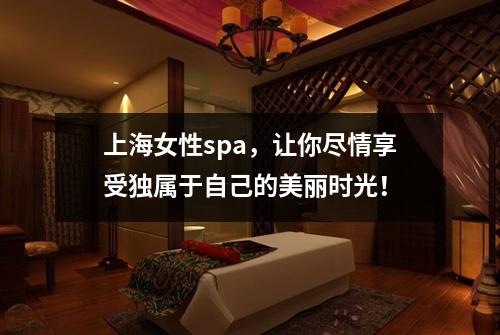上海女性spa，让你尽情享受独属于自己的美丽时光！