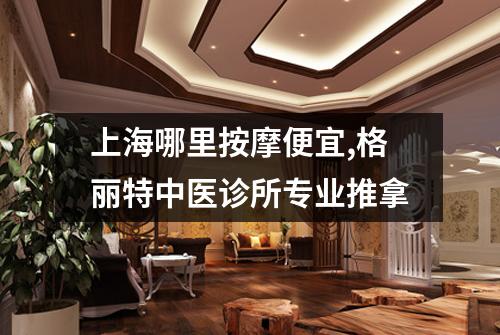 上海哪里按摩便宜,格丽特中医诊所专业推拿