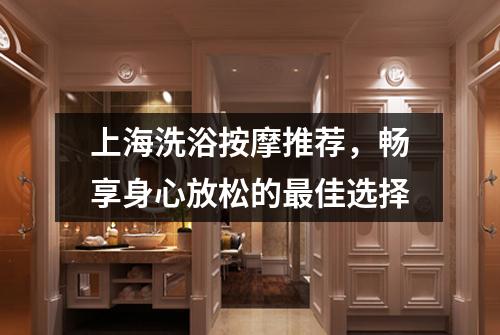 上海洗浴按摩推荐，畅享身心放松的最佳选择