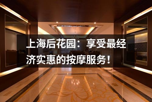 上海后花园：享受最经济实惠的按摩服务！