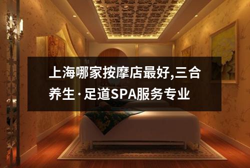 上海哪家按摩店最好,三合养生·足道SPA服务专业