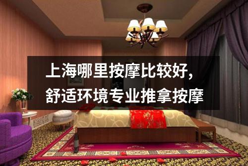 上海哪里按摩比较好,舒适环境专业推拿按摩