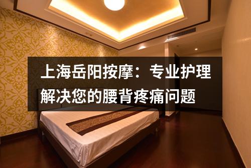 上海岳阳按摩：专业护理解决您的腰背疼痛问题