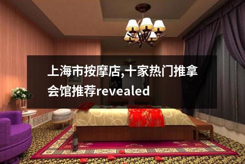 上海市按摩店,十家热门推拿会馆推荐revealed
