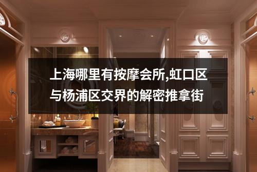 上海哪里有按摩会所,虹口区与杨浦区交界的解密推拿街