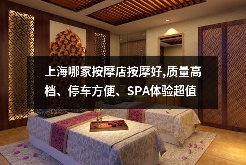 上海哪家按摩店按摩好,质量高档、停车方便、SPA体验超值