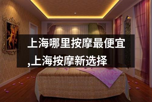 上海哪里按摩最便宜,上海按摩新选择