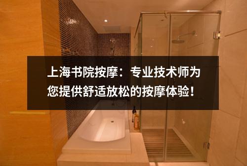 上海书院按摩：专业技术师为您提供舒适放松的按摩体验！