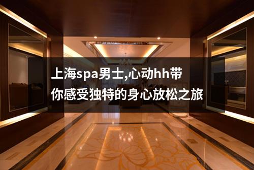 上海spa男士,心动hh带你感受独特的身心放松之旅