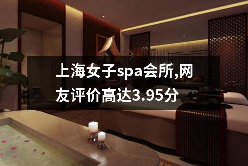 上海女子spa会所,网友评价高达3.95分