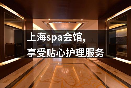 上海spa会馆,享受贴心护理服务