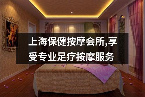 上海保健按摩会所,享受专业足疗按摩服务