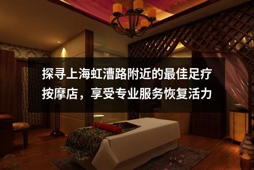 探寻上海虹漕路附近的最佳足疗按摩店，享受专业服务恢复活力