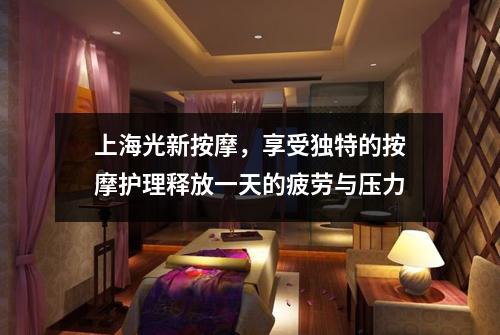上海光新按摩，享受独特的按摩护理释放一天的疲劳与压力