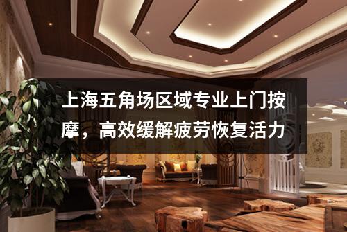 上海五角场区域专业上门按摩，高效缓解疲劳恢复活力