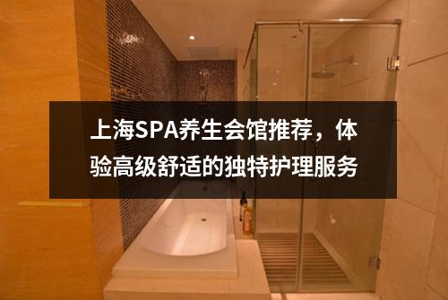 上海SPA养生会馆推荐，体验高级舒适的独特护理服务